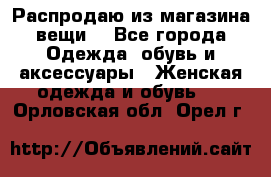 Распродаю из магазина вещи  - Все города Одежда, обувь и аксессуары » Женская одежда и обувь   . Орловская обл.,Орел г.